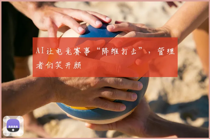 AI让电竞赛事“降维打击”，管理者们笑开颜