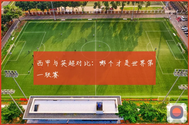 西甲与英超对比：哪个才是世界第一联赛