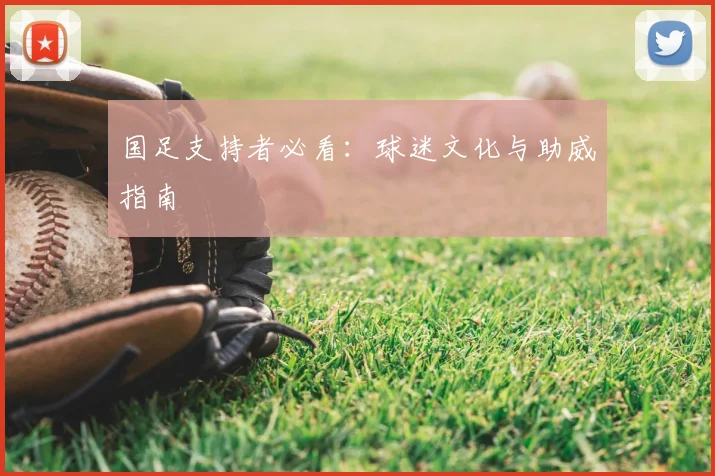 国足支持者必看：球迷文化与助威指南