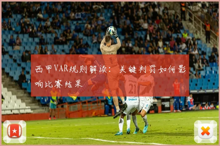 西甲VAR规则解读：关键判罚如何影响比赛结果